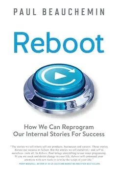 Reboot: How We Can Reprogram Our Internal Stories For Success, Hardcover/Paul E. Beauchemin
