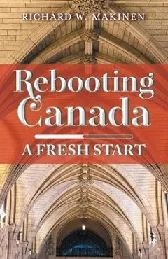 Rebooting Canada: A Fresh Start - Richard W. Makinen