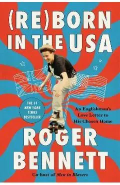 Reborn in the USA: An Englishman's Love Letter to His Chosen Home - Roger Bennett