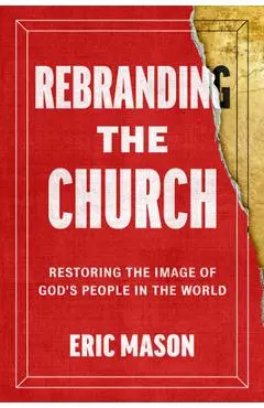 Rebranding the Church: Restoring the Image of God's People in the World - Eric Mason