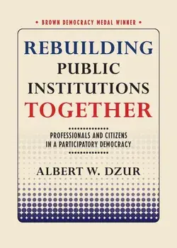 Rebuilding Public Institutions Together: Professionals and Citizens in a Participatory Democracy, Paperback/Albert W. Dzur