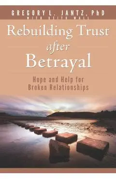 Rebuilding Trust After Betrayal: Hope and Help for Broken Relationships - Gregory Jantz