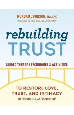 Rebuilding Trust: Guided Therapy Techniques and Activities to Restore Love, Trust, and Intimacy in Your Relationship - Morgan Johnson