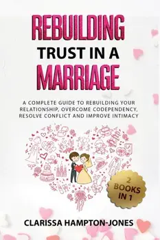 Rebuilding Trust in a Marriage: A Complete Guide to Rebuilding Your Relationship, Overcome Codependency, Resolve Conflict and Improve Intimacy/Clarissa Hampton-Jones