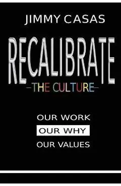 Recalibrate the Culture: Our Why...Our Work...Our Values: Our - Jimmy Casas