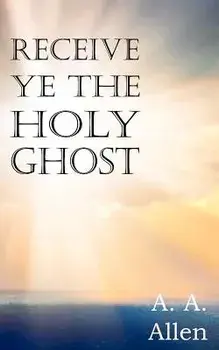 Receive Ye the Holy Ghost, Paperback/A. A. Allen