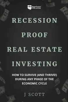 Recession-Proof Real Estate Investing: How to Survive (and Thrive!) During Any Phase of the Economic Cycle, Paperback/J. Scott