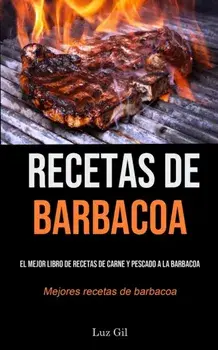 Recetas De Barbacoa: El mejor libro de recetas de carne y pescado a la barbacoa (Mejores recetas de barbacoa), Paperback/Luz Gil