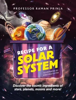 Recipe for a Solar System. Discover the cosmic ingredients of stars, planets, moons and more!, Paperback/Professor Raman Prinja