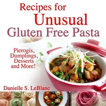Recipes for Unusual Gluten Free Pasta: Pierogis, Dumplings, Desserts and More!, Paperback/Danielle S. LeBlanc
