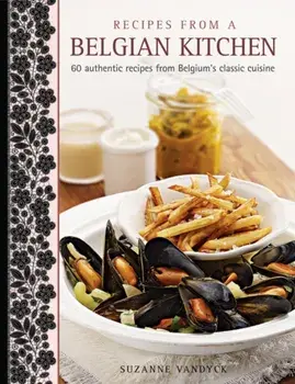 Recipes from a Belgian Kitchen. 60 Authentic Recipes from Belgium's Classic Cuisine, Hardback/Suzanne Vandyck