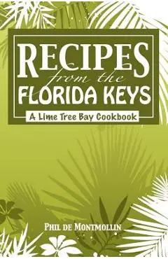 Recipes From The Florida Keys: A Lime Tree Bay Cookbook - Phil De Montmollin