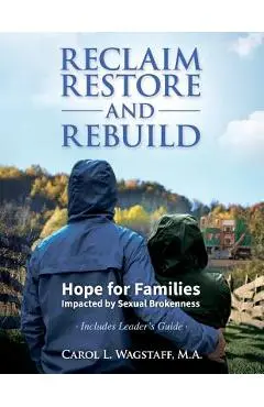 Reclaim, Restore, and Rebuild: Hope for Families Impacted by Sexual Brokenness - M. A. Carol L. Wagstaff