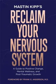 Reclaim Your Nervous System. A Guide to Positive Change, Mental Wellness and Post-Traumatic Growth, Paperback/Mastin Kipp
