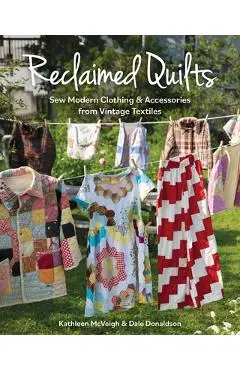 Reclaimed Quilts, Sew Modern Clothing & Accessories from Vintage Textiles: Sew Modern Clothing & Accessories from Vintage Textiles - Dale Donaldson