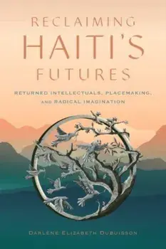 Reclaiming Haiti's Futures. Returned Intellectuals, Placemaking, and Radical Imagination, Paperback/Darlene Elizabeth Dubuisson
