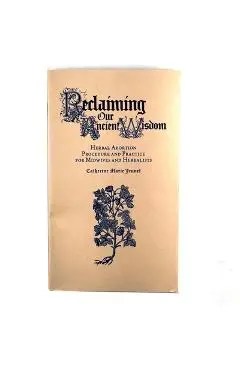 Reclaiming Our Ancient Wisdom: Herbal Abortion Procedure and Practice for Midwives and Herbalists - Catherine Marie Jeunet