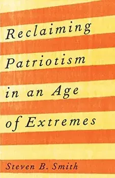 Reclaiming Patriotism in an Age of Extremes, Hardback/Steven B. Smith