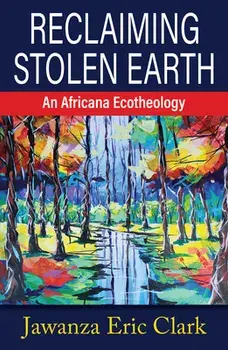Reclaiming Stolen Earth: An Africana Ecotheology, Paperback/Jawanza Eric Clark