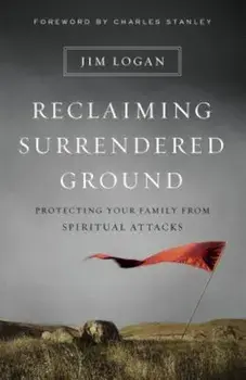 Reclaiming Surrendered Ground: Protecting Your Family from Spiritual Attacks, Paperback/Jim Logan