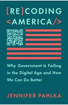Recoding America: Why Government Is Failing in the Digital Age and How We Can Do Better - Jennifer Pahlka