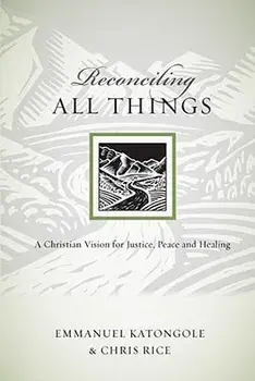Reconciling All Things: A Christian Vision for Justice, Peace and Healing, Paperback/Emmanuel Katongole