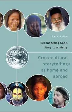 Reconnecting God's Story to Ministry: Cross-Cultural Storytelling at Home and Abroad - Tom A. Steffen