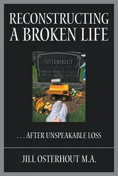 Reconstructing a Broken Life: . . . After Unspeakable Loss, Paperback/Jill Osterhout M. a.