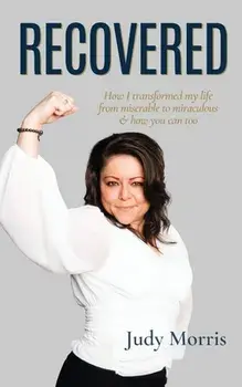 Recovered: How I transformed my life from miserable to miraculous & how you can too, Paperback/Judy Morris