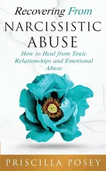 Recovering From Narcissistic Abuse: How to Heal from Toxic Relationships and Emotional Abuse, Paperback/Priscilla Posey