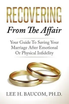 Recovering from the Affair: Your Guide to Saving Your Marriage After Emotional or Physical Infidelity, Paperback/Dr Lee H. Baucom Phd