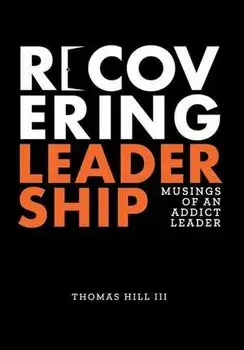 Recovering Leadership: Musings of an Addict Leader, Hardcover/Iii Thomas Hill