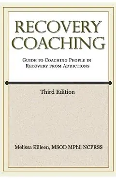 Recovery Coaching: A Guide to Coaching People in Recovery from Addictions - Melissa Killeen Msod