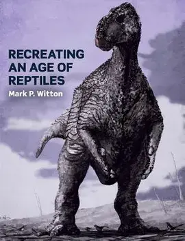 Recreating an Age of Reptiles, Paperback/Mark P. Witton
