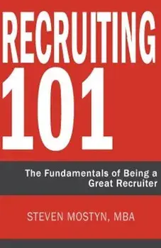 Recruiting 101: The Fundamentals of Being a Great Recruiter, Paperback/Steven R. Mostyn