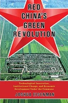Red China's Green Revolution. Technological Innovation, Institutional Change, and Economic Development Under the Commune, Hardback/Joshua Eisenman