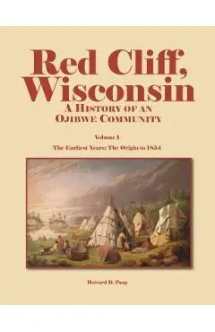 Red Cliff, Wisconsin, Volume 1: A History of an Ojibwe Community - Howard D. Paap