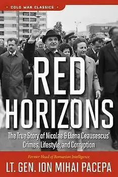 Red Horizons: The True Story of Nicolae and Elena Ceausescus' Crimes, Lifestyle, and Corruption, Paperback/Ion Mihai Pacepa