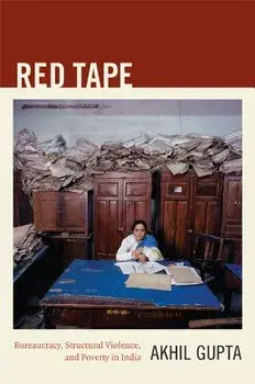 Red Tape: Bureaucracy, Structural Violence, and Poverty in India, Paperback/Akhil Gupta