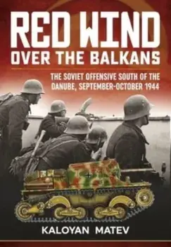 Red Wind Over the Balkans. The Soviet Offensive South of the Danube September-October 1944, Reprint ed., Paperback/Kaloyan Matev