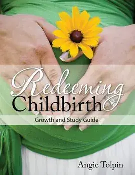 Redeeming Childbirth: Growth & Study Guide, Paperback/Angie Tolpin