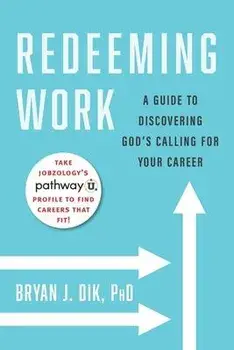 Redeeming Work: A Guide to Discovering God's Calling for Your Career, Paperback/Bryan J. Dik