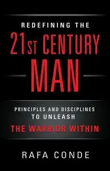 REDEFINING THE 21st CENTURY MAN: Principles and Disciplines to Unleash The Warrior Within, Paperback/Rafa Conde