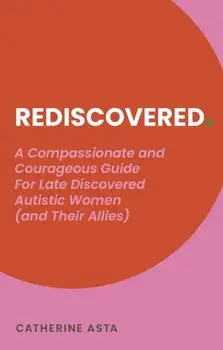 Rediscovered. A Compassionate and Courageous Guide For Late Discovered Autistic Women (and Their Allies), Paperback/Catherine Asta