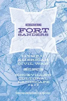 Rediscovering Fort Sanders. The American Civil War and Its Impact on Knoxville's Cultural Landscape, Hardback/Teresa Faulkner