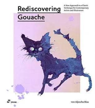 Rediscovering Gouache: A New Approach to a Classic Technique for Contemporary Artists and Illustrators, Paperback/Aljoscha Blau