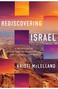 Rediscovering Israel: A Fresh Look at God's Story in Its Historical and Cultural Contexts - Kristi Mclelland