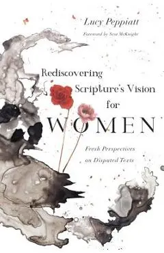 Rediscovering Scripture's Vision for Women: Fresh Perspectives on Disputed Texts - Lucy Peppiatt