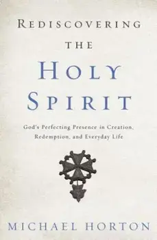 Rediscovering the Holy Spirit: God's Perfecting Presence in Creation, Redemption, and Everyday Life, Paperback/Michael Horton