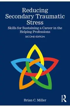 Reducing Secondary Traumatic Stress: Skills for Sustaining a Career in the Helping Professions - Brian C. Miller